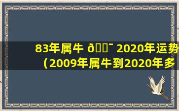 83年属牛 🐯 2020年运势（2009年属牛到2020年多大）